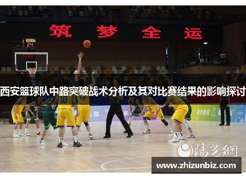 西安篮球队中路突破战术分析及其对比赛结果的影响探讨