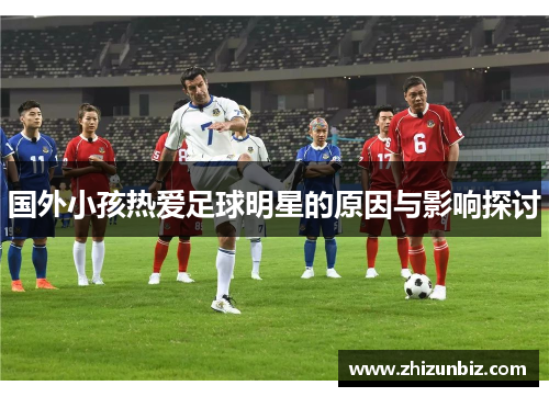 国外小孩热爱足球明星的原因与影响探讨