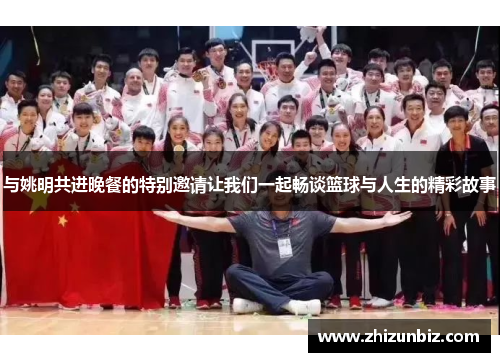 与姚明共进晚餐的特别邀请让我们一起畅谈篮球与人生的精彩故事