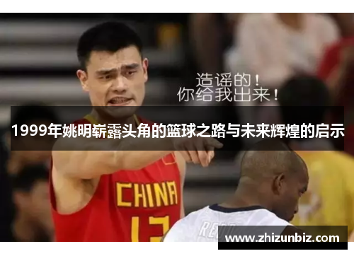 1999年姚明崭露头角的篮球之路与未来辉煌的启示
