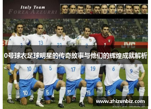 0号球衣足球明星的传奇故事与他们的辉煌成就解析
