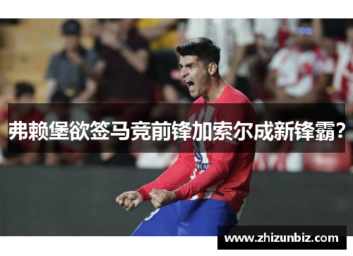弗赖堡欲签马竞前锋加索尔成新锋霸？