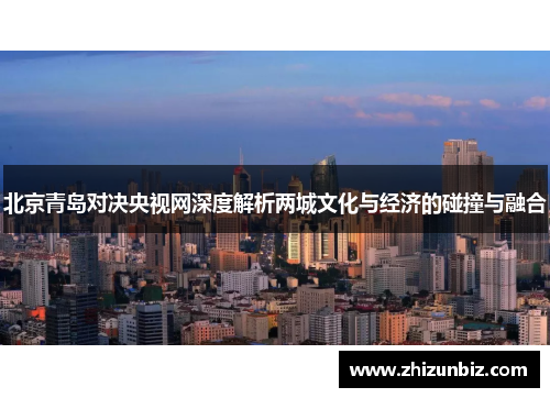 北京青岛对决央视网深度解析两城文化与经济的碰撞与融合