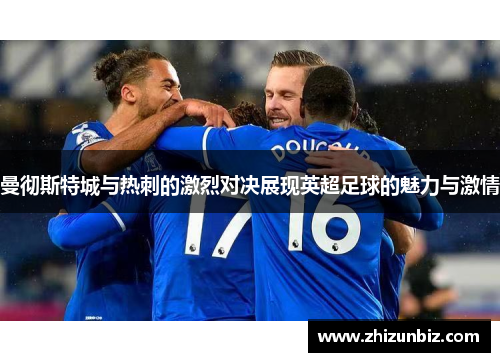 曼彻斯特城与热刺的激烈对决展现英超足球的魅力与激情