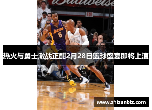 热火与勇士激战正酣2月28日篮球盛宴即将上演