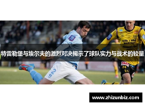 特雷勒堡与埃尔夫的激烈对决揭示了球队实力与战术的较量