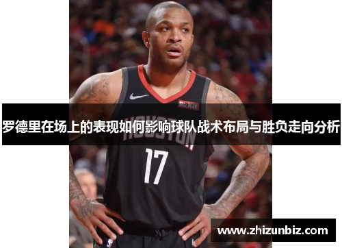 罗德里在场上的表现如何影响球队战术布局与胜负走向分析